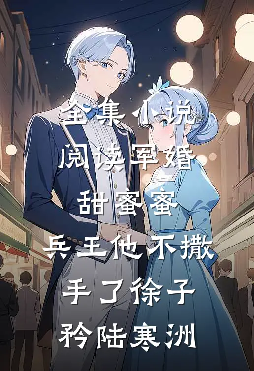 全集小说阅读军婚甜蜜蜜,兵王他不撒手了徐子矜陆寒洲
