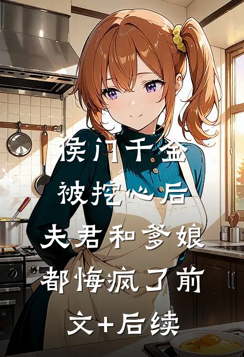 侯门千金被挖心后，夫君和爹娘都悔疯了前文+后续