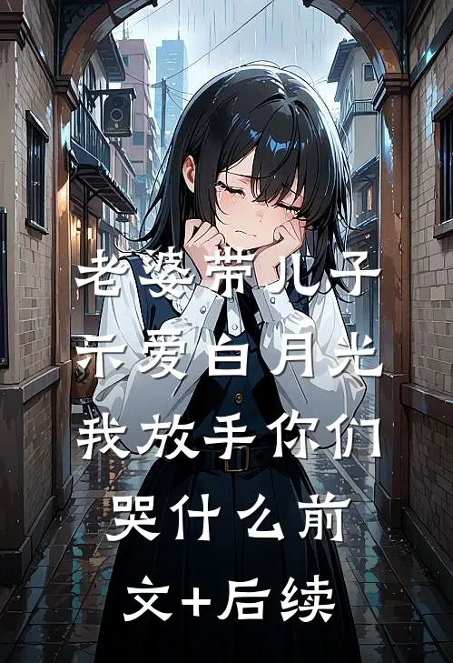 老婆带儿子示爱白月光，我放手你们哭什么前文+后续