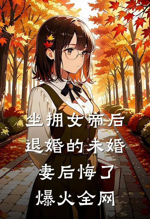 坐拥女帝后，退婚的未婚妻后悔了爆火全网