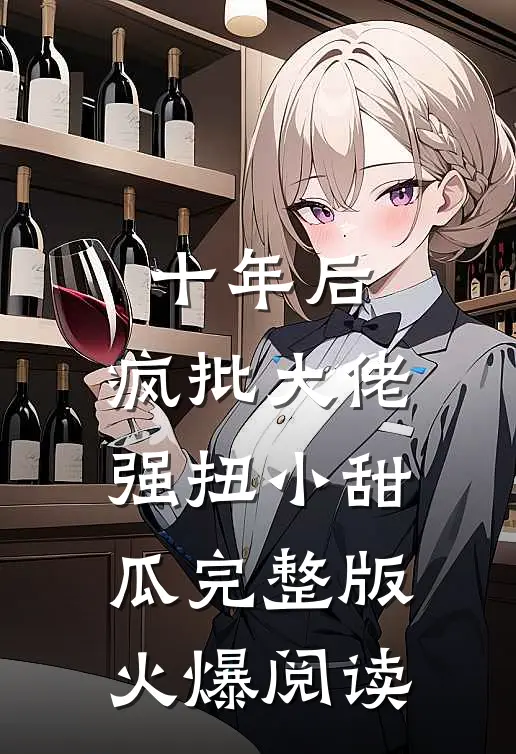 十年后，疯批大佬强扭小甜瓜完整版火爆阅读