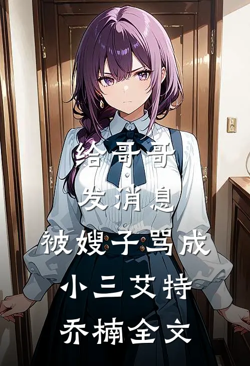 给哥哥发消息，被嫂子骂成小三艾特乔楠全文