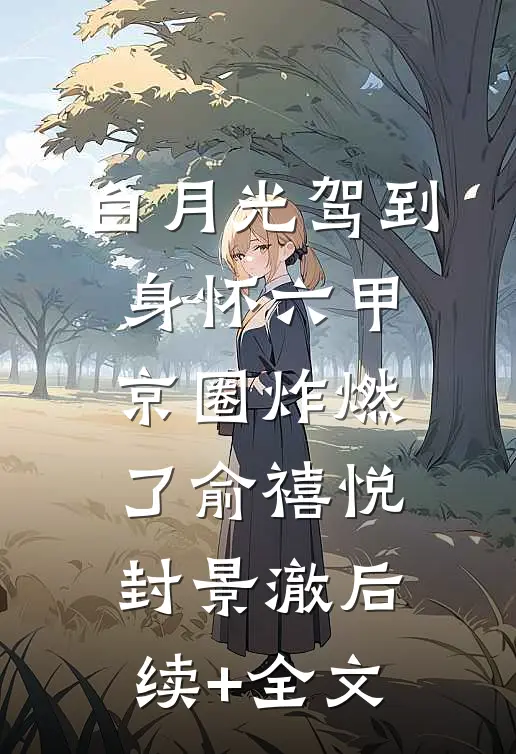 白月光驾到身怀六甲，京圈炸燃了俞禧悦封景澈后续+全文