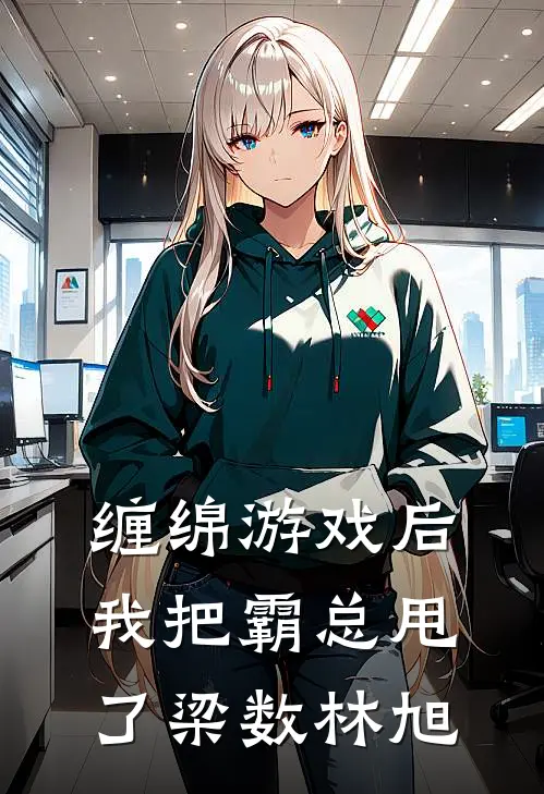 缠绵游戏后，我把霸总甩了梁数林旭