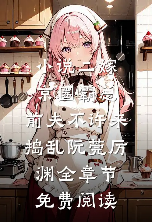 小说二嫁京圈霸总，前夫不许来捣乱阮莞厉渊全章节免费阅读