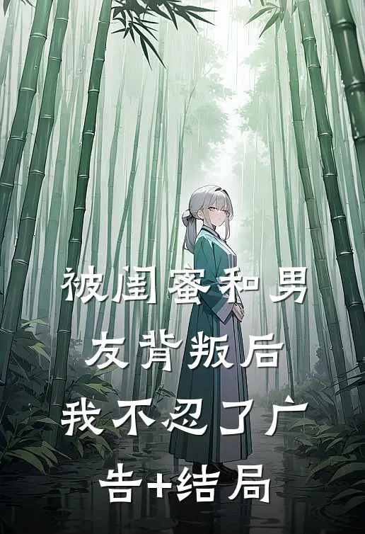 被闺蜜和男友背叛后，我不忍了广告+结局