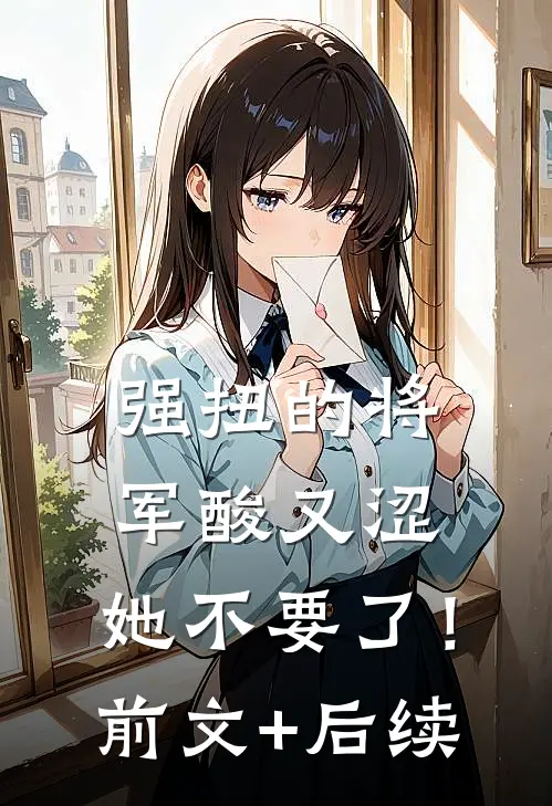 强扭的将军酸又涩，她不要了！前文+后续