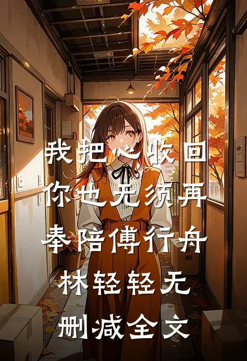 我把心收回，你也无须再奉陪傅行舟林轻轻无删减全文