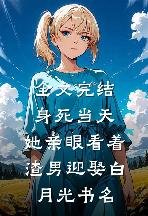 全文完结身死当天,她亲眼看着渣男迎娶白月光书名