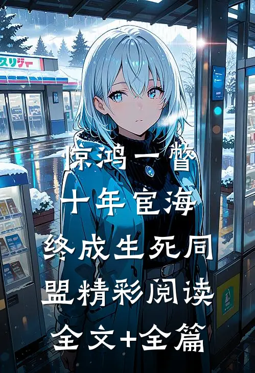 惊鸿一瞥：十年宦海，终成生死同盟精彩阅读全文+全篇