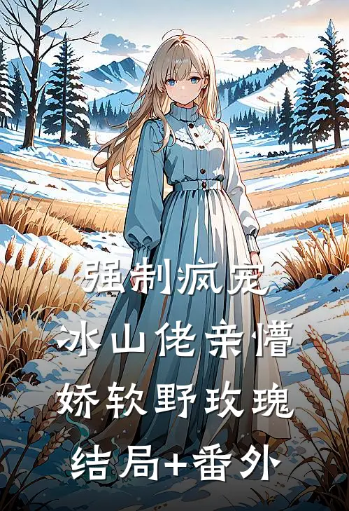 强制疯宠，冰山佬亲懵娇软野玫瑰结局+番外
