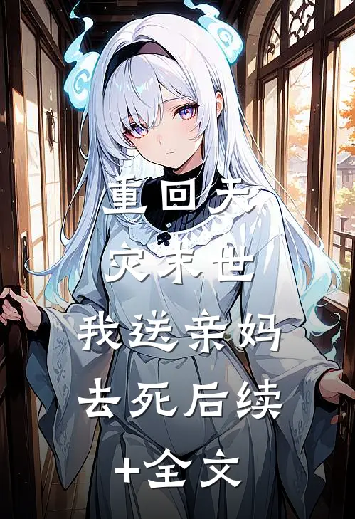 重回天灾末世，我送亲妈去死后续+全文