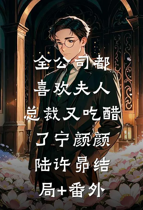 全公司都喜欢夫人，总裁又吃醋了宁颜颜陆许昴结局+番外