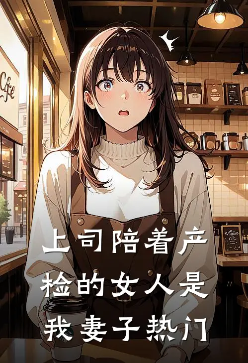 上司陪着产检的女人是我妻子热门