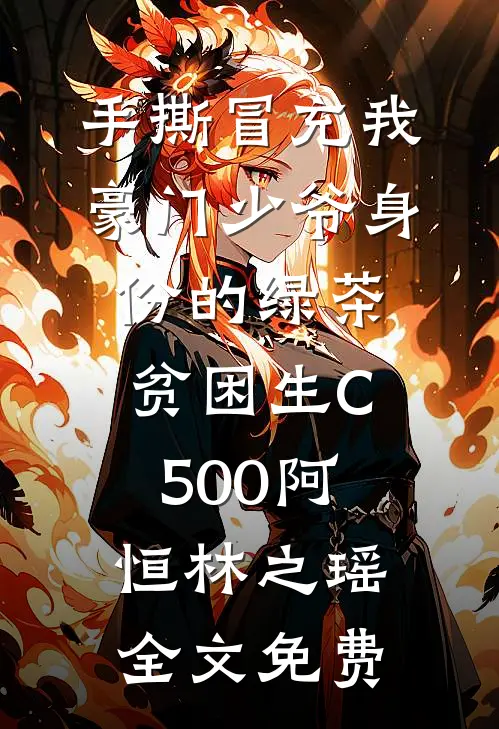 手撕冒充我豪门少爷身份的绿茶贫困生C500阿恒林之瑶全文免费