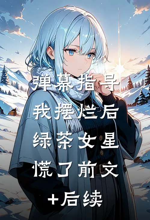 弹幕指导我摆烂后，绿茶女星慌了前文+后续