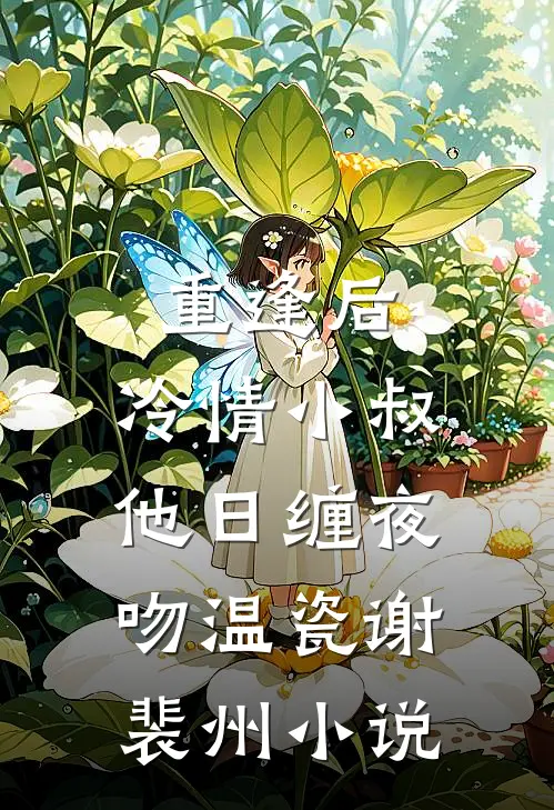 重逢后，冷情小叔他日缠夜吻温瓷谢裴州小说