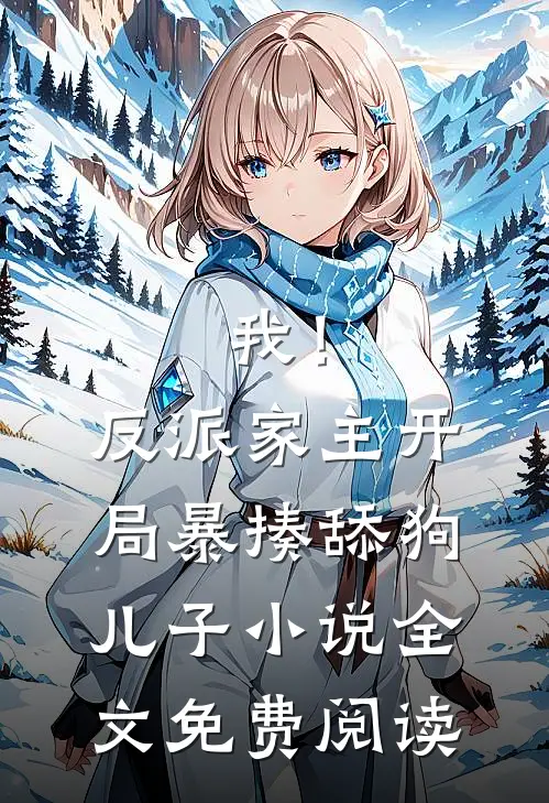 我！反派家主，开局暴揍舔狗儿子小说全文免费阅读