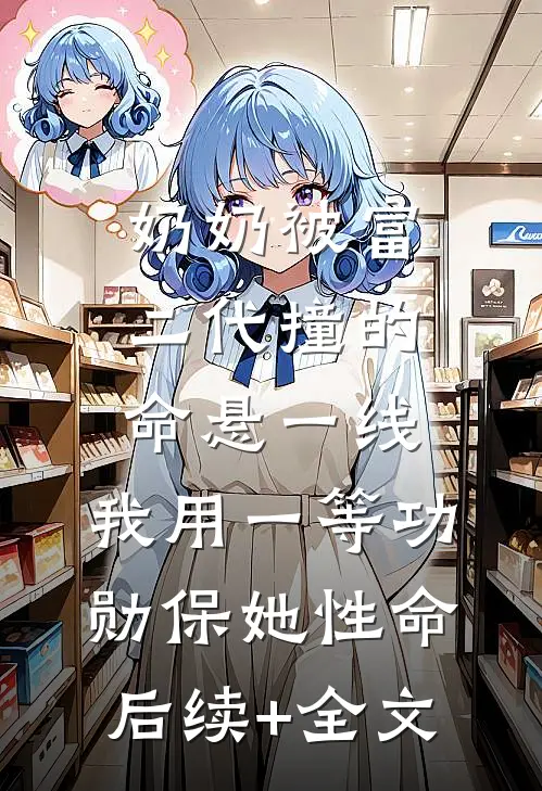 奶奶被富二代撞的命悬一线，我用一等功勋保她性命后续+全文