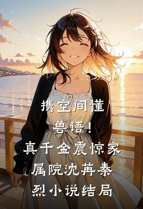 携空间懂兽语！真千金震惊家属院沈苒秦烈小说结局