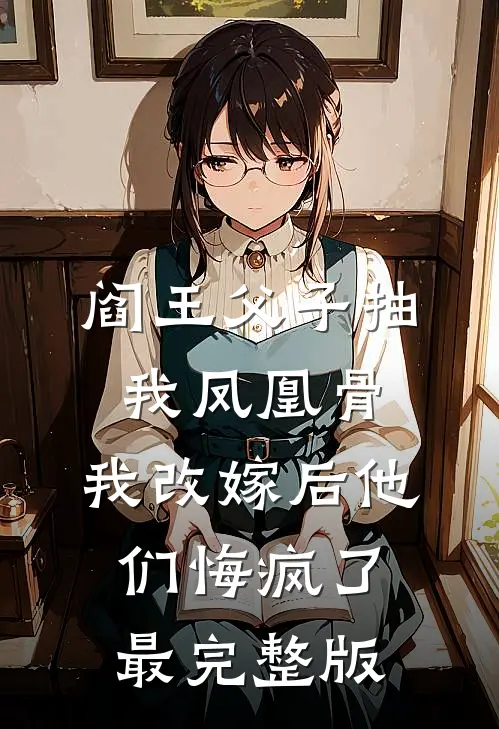 阎王父子抽我凤凰骨，我改嫁后他们悔疯了最完整版
