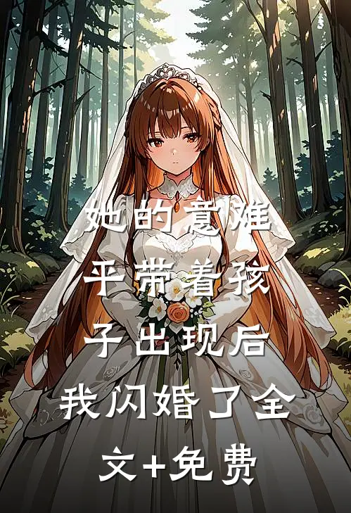 她的意难平带着孩子出现后，我闪婚了全文+免费