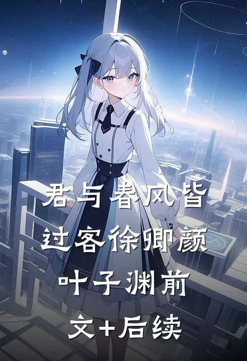 君与春风皆过客徐卿颜叶子渊前文+后续