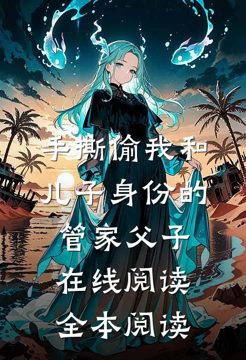 手撕偷我和儿子身份的管家父子在线阅读全本阅读