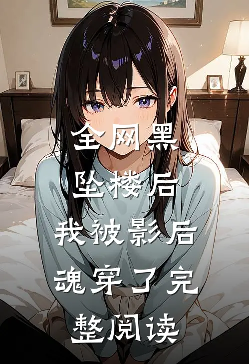 全网黑坠楼后，我被影后魂穿了完整阅读