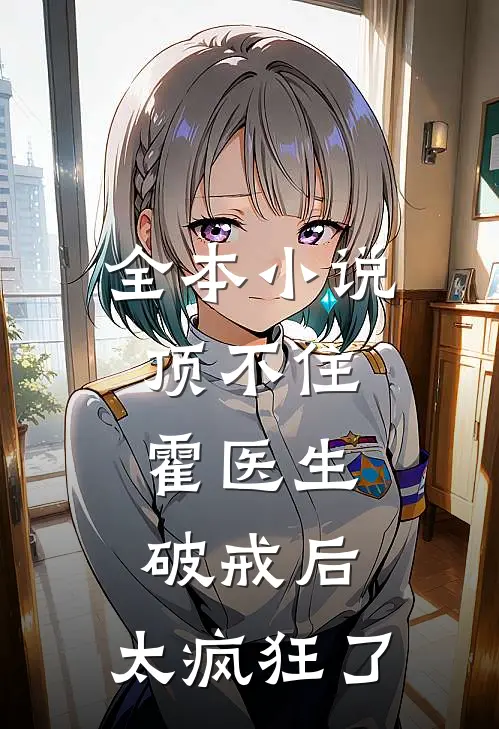 全本小说顶不住，霍医生破戒后，太疯狂了