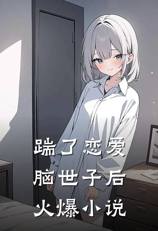 踹了恋爱脑世子后火爆小说