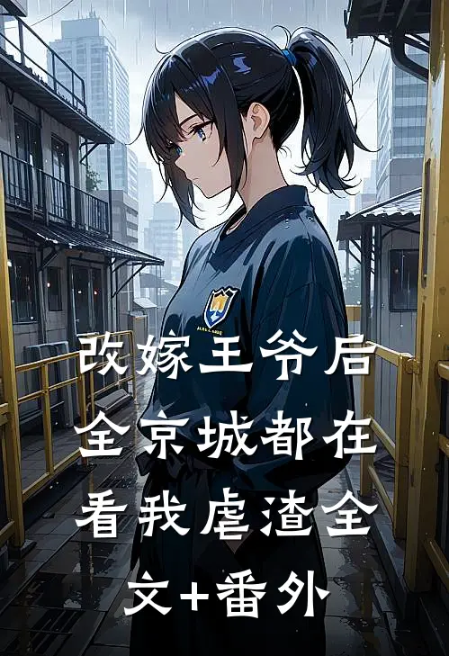 改嫁王爷后，全京城都在看我虐渣全文+番外