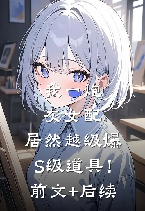 我一炮灰女配，居然越级爆S级道具！前文+后续