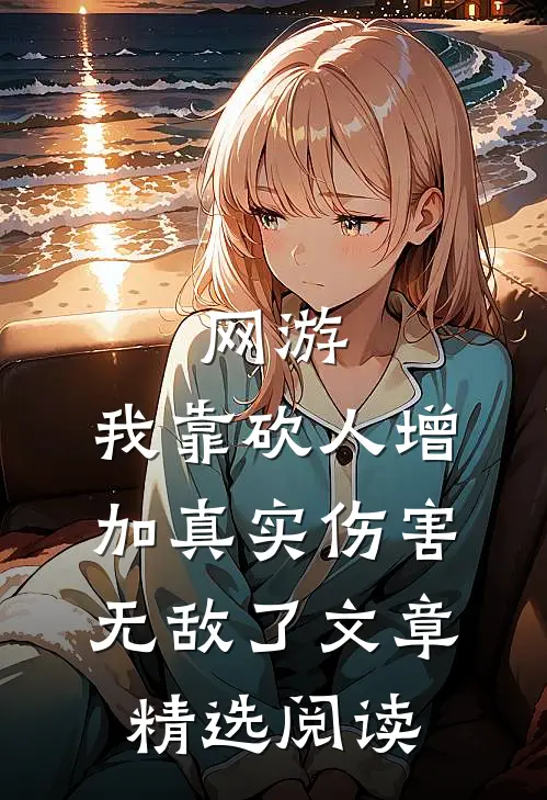 网游：我靠砍人增加真实伤害无敌了文章精选阅读