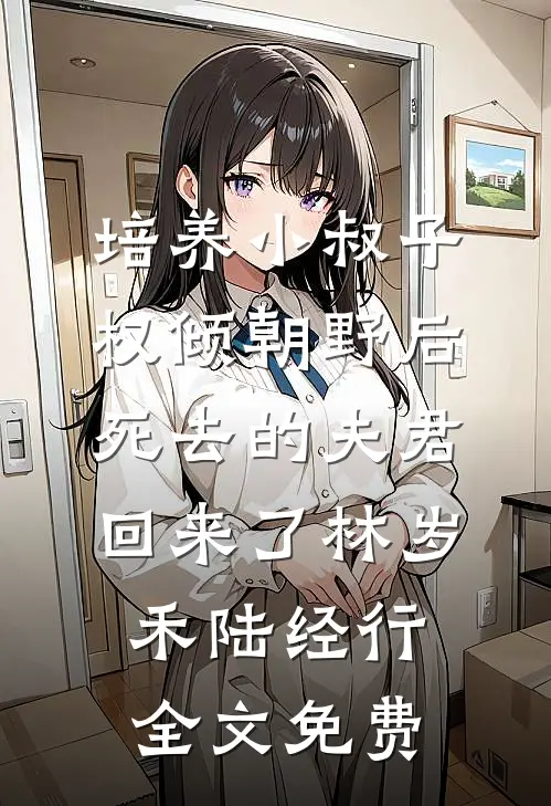 培养小叔子权倾朝野后，死去的夫君回来了林岁禾陆经行全文免费