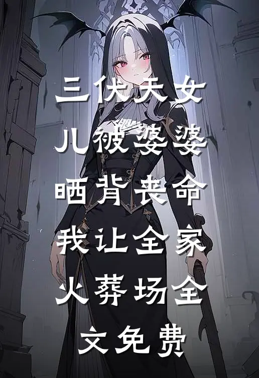 三伏天女儿被婆婆晒背丧命，我让全家火葬场全文免费