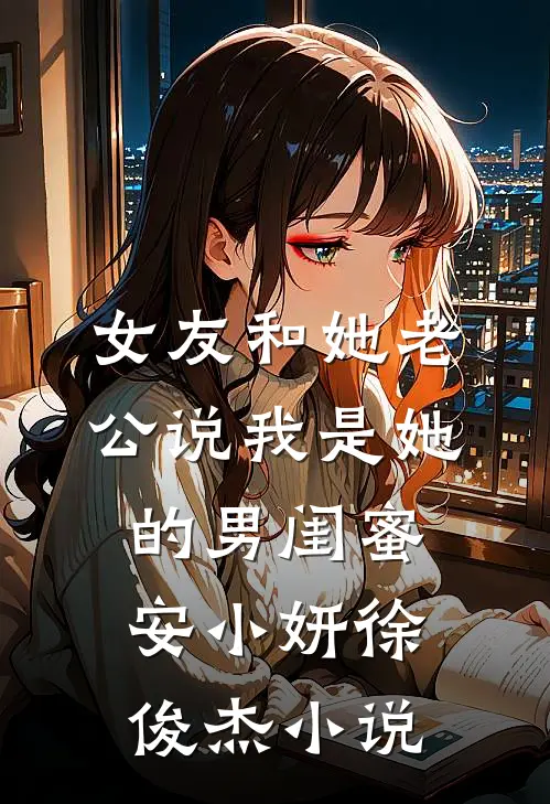女友和她老公说我是她的男闺蜜安小妍徐俊杰小说