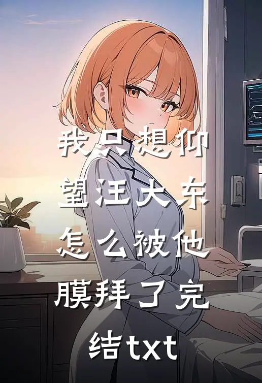 我只想仰望汪大东，怎么被他膜拜了完结txt