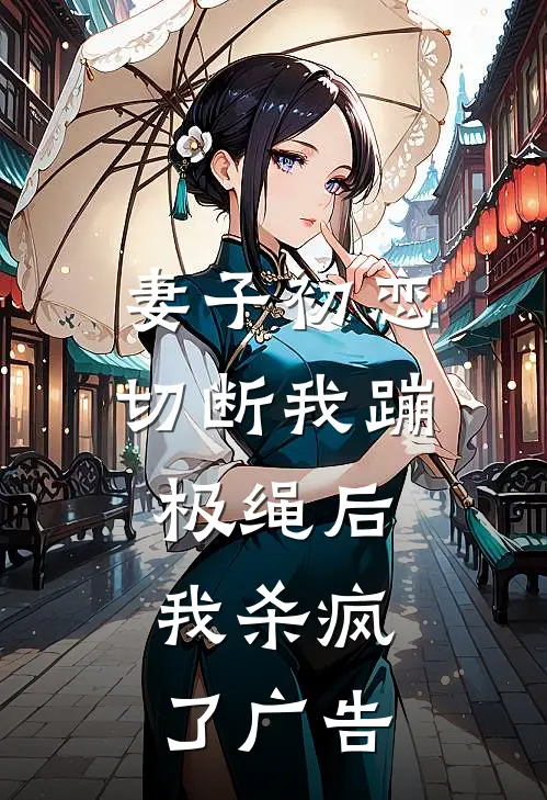 妻子初恋切断我蹦极绳后，我杀疯了广告