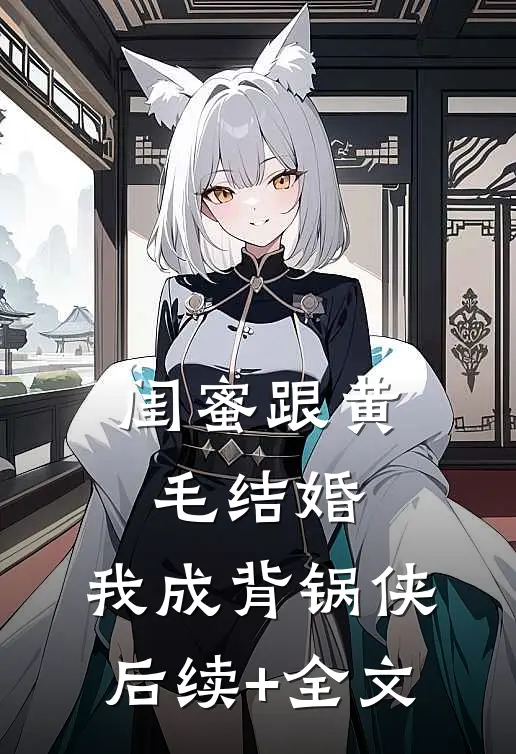 闺蜜跟黄毛结婚，我成背锅侠后续+全文