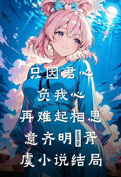 只因君心负我心，再难起相思意齐明喆胥虞小说结局