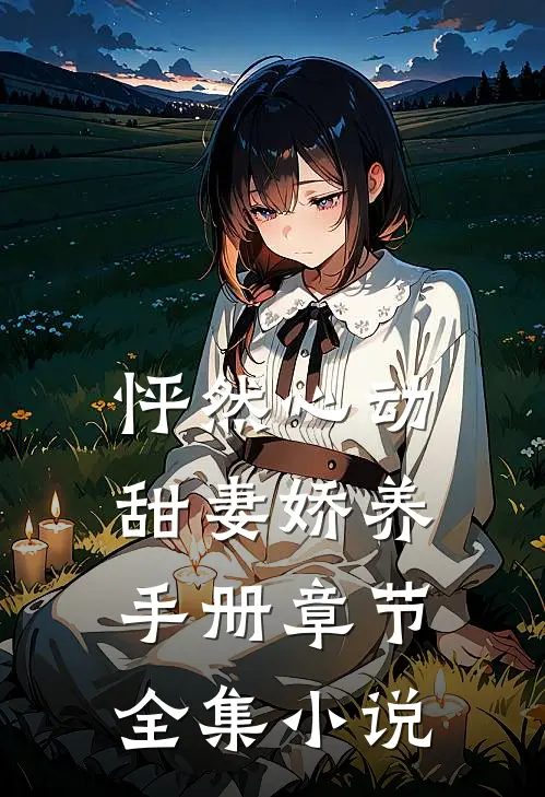 怦然心动：甜妻娇养手册章节全集小说