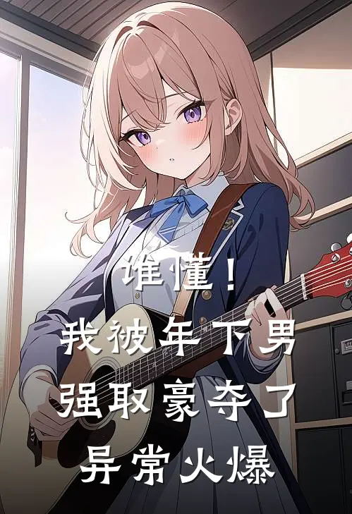 谁懂！我被年下男强取豪夺了异常火爆