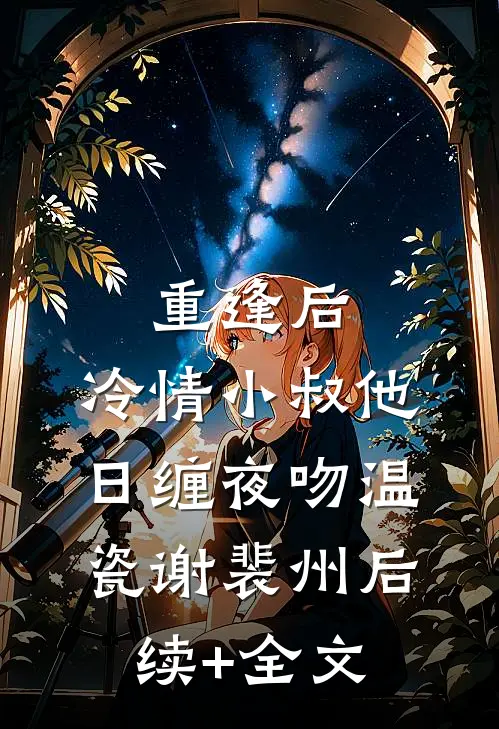 重逢后，冷情小叔他日缠夜吻温瓷谢裴州后续+全文