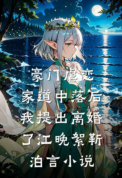 豪门虐恋：家道中落后我提出离婚了江晚絮靳泊言小说