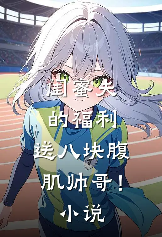 闺蜜夫的福利，送八块腹肌帅哥！小说