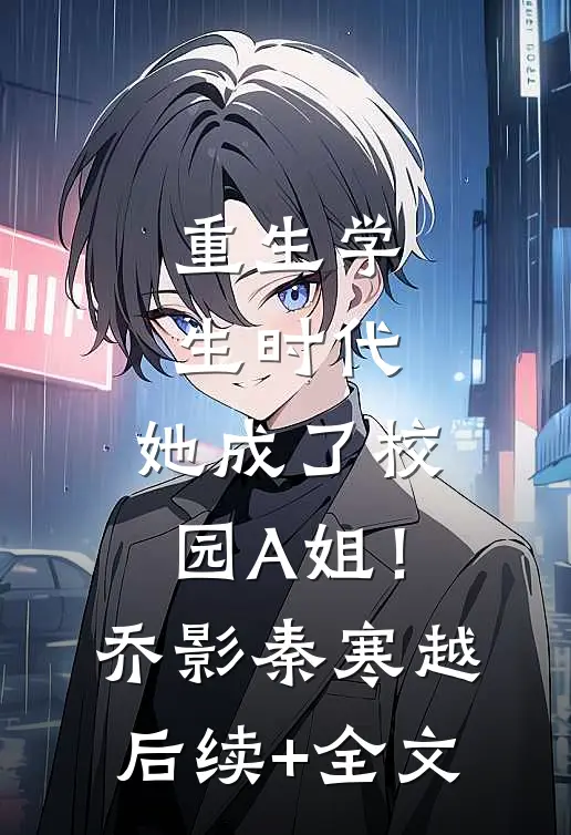 重生学生时代：她成了校园A姐！乔影秦寒越后续+全文