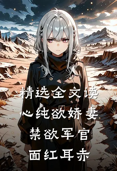 精选全文读心纯欲娇妻，禁欲军官面红耳赤