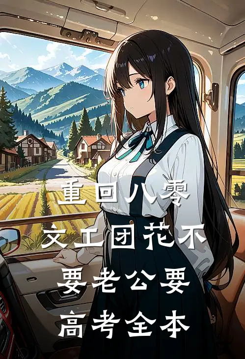 重回八零，文工团花不要老公要高考全本