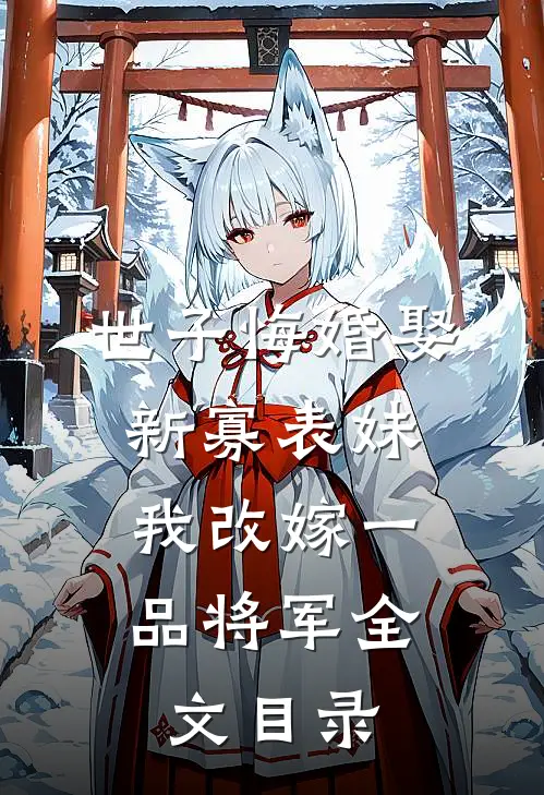 世子悔婚娶新寡表妹，我改嫁一品将军全文目录